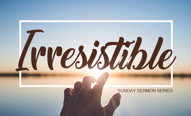 Irresistible – Part 1: Embrace the Gospel