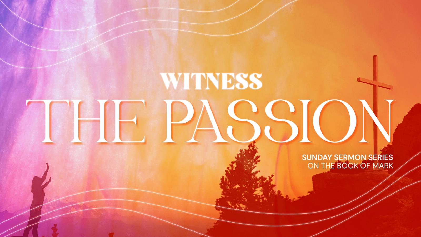 Witness Sermon Series – Part 16: The Passion